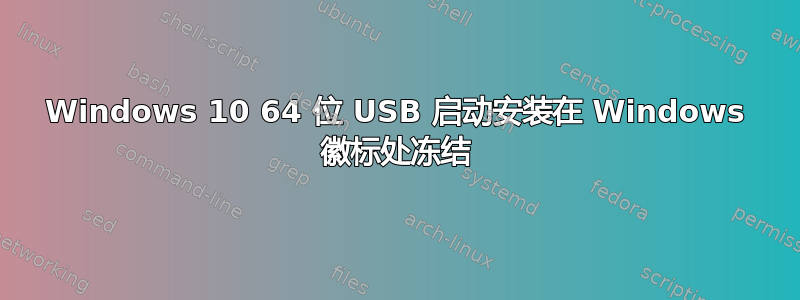 Windows 10 64 位 USB 启动安装在 Windows 徽标处冻结