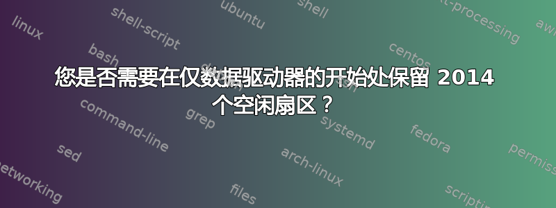 您是否需要在仅数据驱动器的开始处保留 2014 个空闲扇区？