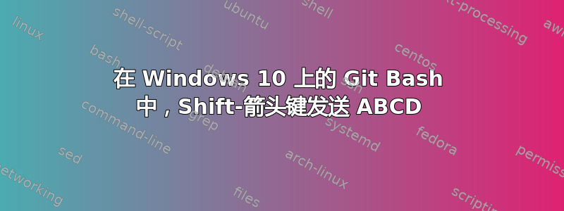 在 Windows 10 上的 Git Bash 中，Shift-箭头键发送 ABCD