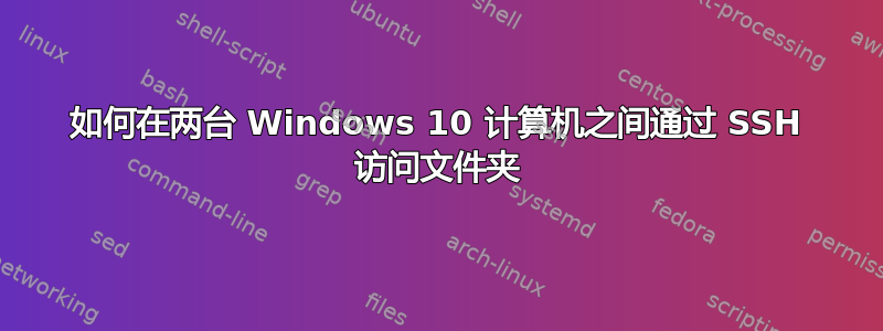 如何在两台 Windows 10 计算机之间通过 SSH 访问文件夹