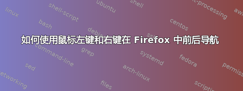 如何使用鼠标左键和右键在 Firefox 中前后导航