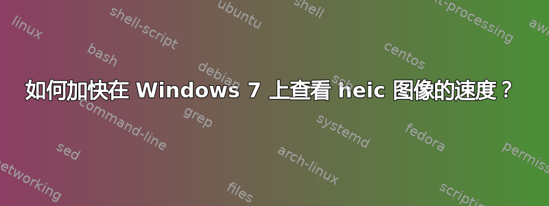 如何加快在 Windows 7 上查看 heic 图像的速度？