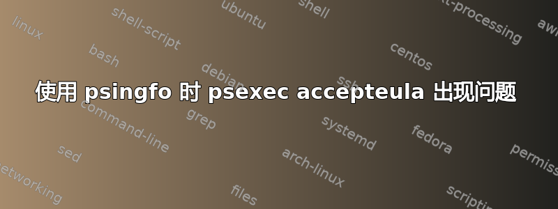 使用 psingfo 时 psexec accepteula 出现问题