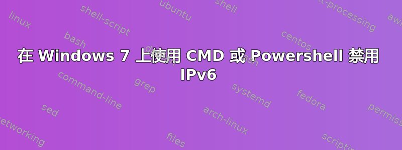 在 Windows 7 上使用 CMD 或 Powershell 禁用 IPv6