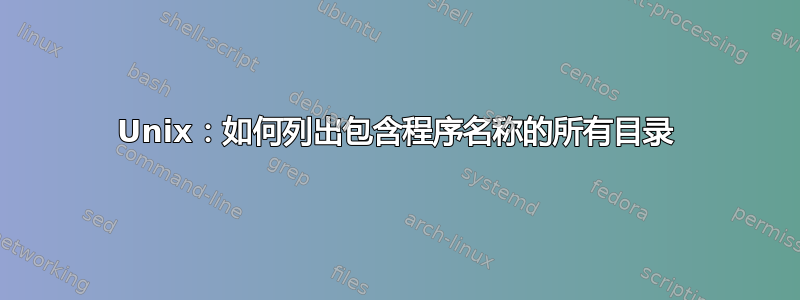 Unix：如何列出包含程序名称的所有目录