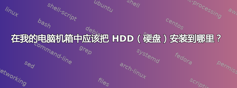 在我的电脑机箱中应该把 HDD（硬盘）安装到哪里？