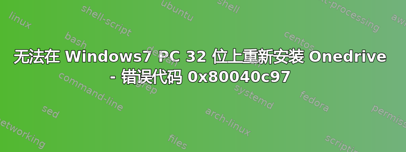 无法在 Windows7 PC 32 位上重新安装 Onedrive - 错误代码 0x80040c97