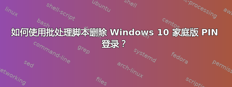 如何使用批处理脚本删除 Windows 10 家庭版 PIN 登录？