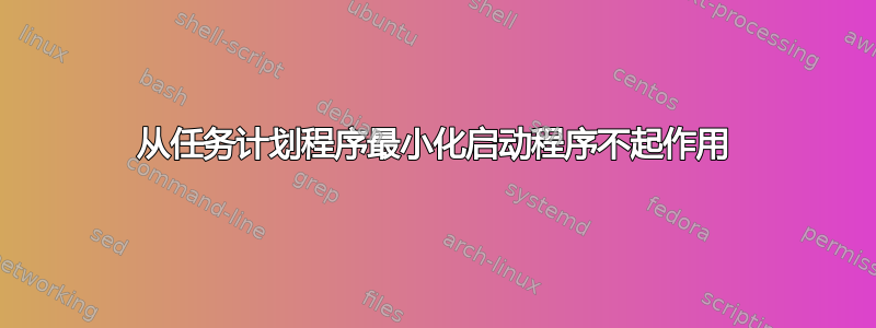 从任务计划程序最小化启动程序不起作用