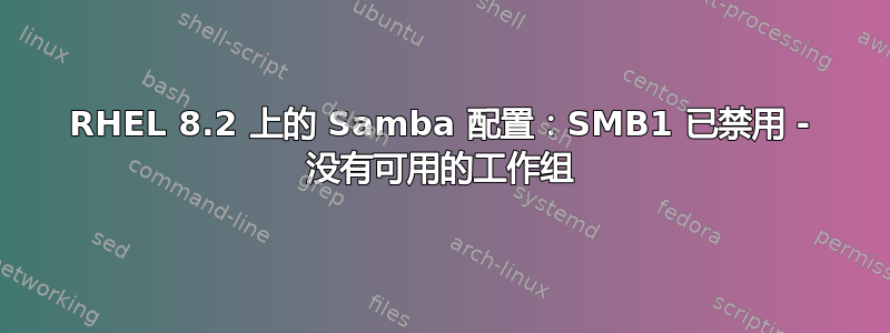 RHEL 8.2 上的 Samba 配置：SMB1 已禁用 - 没有可用的工作组