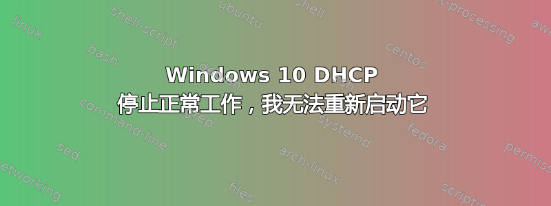 Windows 10 DHCP 停止正常工作，我无法重新启动它