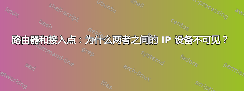 路由器和接入点：为什么两者之间的 IP 设备不可见？