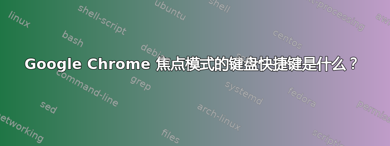 Google Chrome 焦点模式的键盘快捷键是什么？