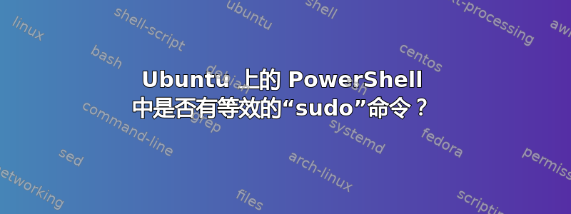 Ubuntu 上的 PowerShell 中是否有等效的“sudo”命令？