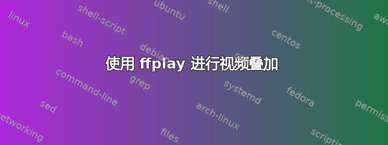 使用 ffplay 进行视频叠加