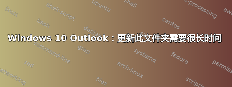 Windows 10 Outlook：更新此文件夹需要很长时间