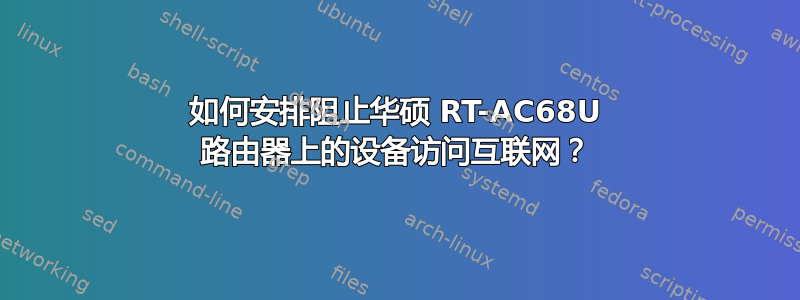 如何安排阻止华硕 RT-AC68U 路由器上的设备访问互联网？