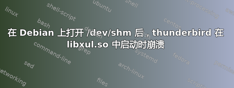 在 Debian 上打开 /dev/shm 后，thunderbird 在 libxul.so 中启动时崩溃