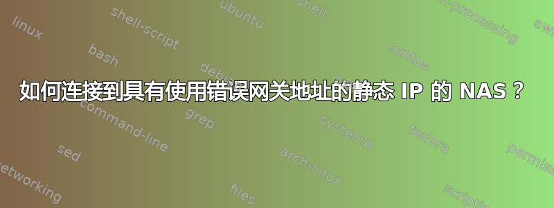 如何连接到具有使用错误网关地址的静态 IP 的 NAS？