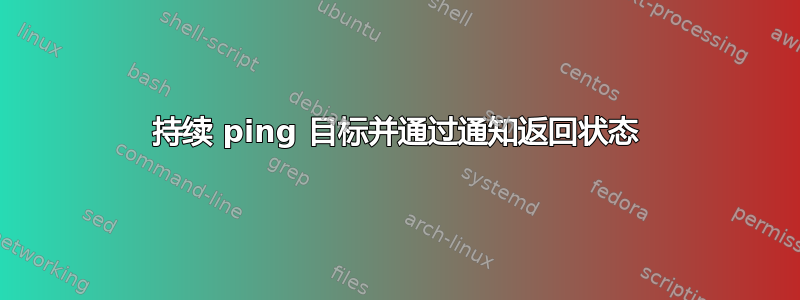 持续 ping 目标并通过通知返回状态