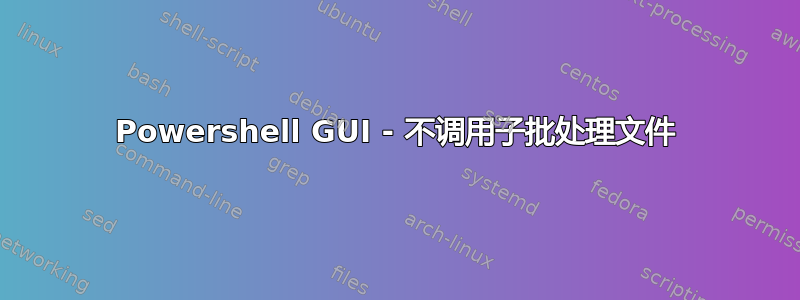 Powershell GUI - 不调用子批处理文件