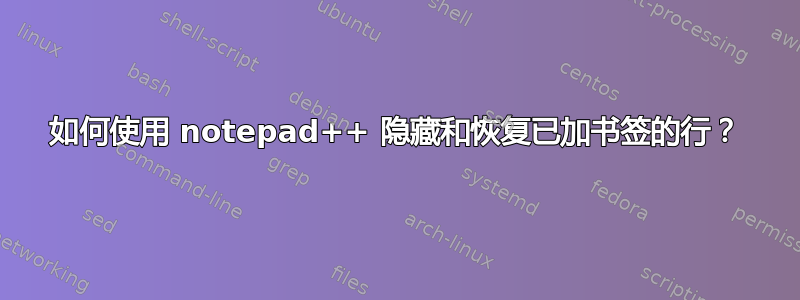 如何使用 notepad++ 隐藏和恢复已加书签的行？