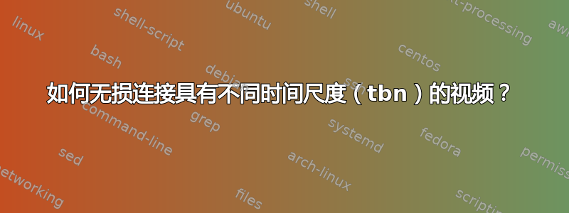 如何无损连接具有不同时间尺度（tbn）的视频？