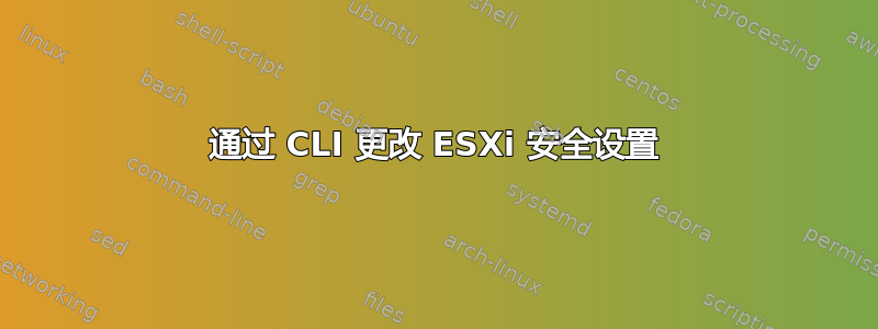 通过 CLI 更改 ESXi 安全设置