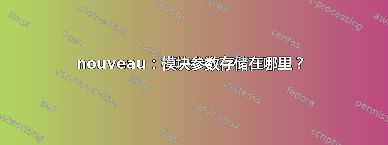 nouveau：模块参数存储在哪里？