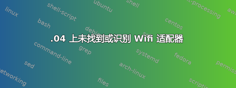 18.04 上未找到或识别 Wifi 适配器