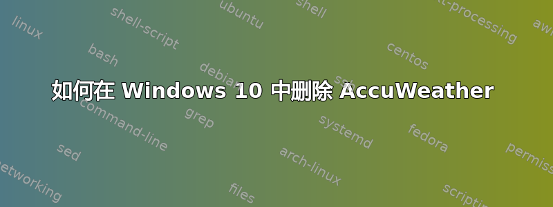 如何在 Windows 10 中删除 AccuWeather