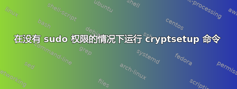 在没有 sudo 权限的情况下运行 cryptsetup 命令