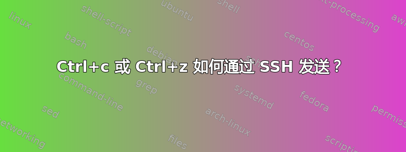 Ctrl+c 或 Ctrl+z 如何通过 SSH 发送？