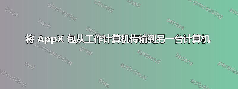 将 AppX 包从工作计算机传输到另一台计算机