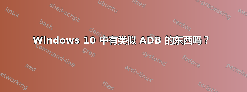 Windows 10 中有类似 ADB 的东西吗？