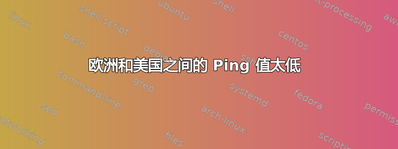 欧洲和美国之间的 Ping 值太低 