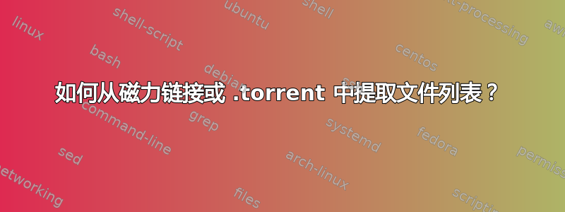 如何从磁力链接或 .torrent 中提取文件列表？