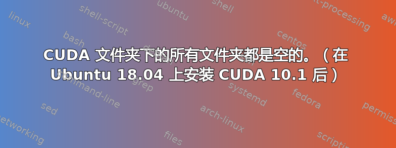 CUDA 文件夹下的所有文件夹都是空的。（在 Ubuntu 18.04 上安装 CUDA 10.1 后）