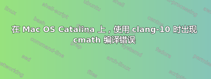 在 Mac OS Catalina 上，使用 clang-10 时出现 cmath 编译错误