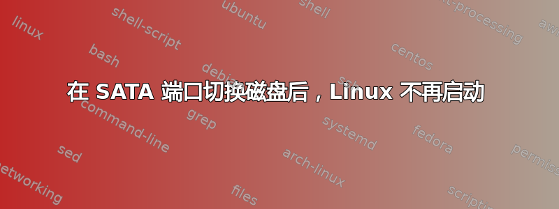 在 SATA 端口切换磁盘后，Linux 不再启动