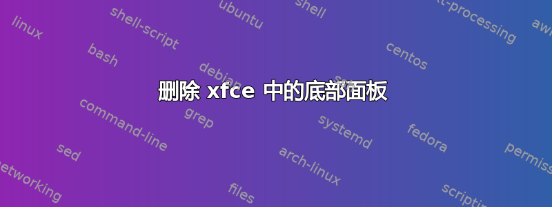 删除 xfce 中的底部面板