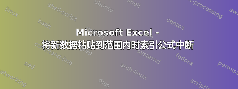 Microsoft Excel - 将新数据粘贴到范围内时索引公式中断