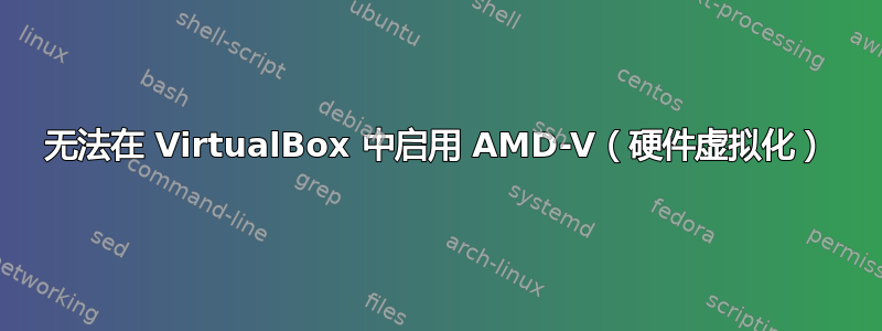 无法在 VirtualBox 中启用 AMD-V（硬件虚拟化）