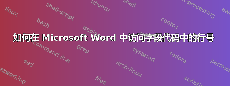 如何在 Microsoft Word 中访问字段代码中的行号