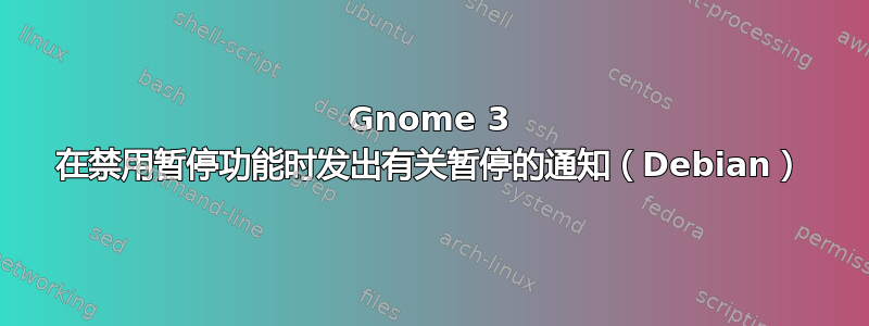 Gnome 3 在禁用暂停功能时发出有关暂停的通知（Debian）