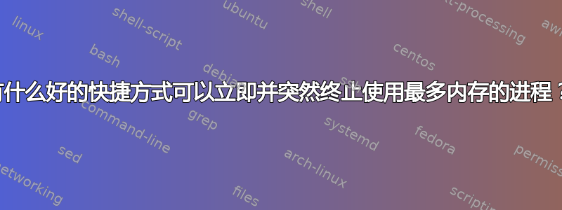 有什么好的快捷方式可以立即并突然终止使用最多内存的进程？