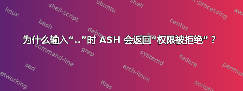 为什么输入“..”时 ASH 会返回“权限被拒绝”？