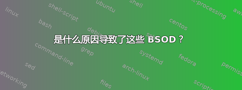 是什么原因导致了这些 BSOD？