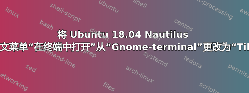 将 Ubuntu 18.04 Nautilus 上下文菜单“在终端中打开”从“Gnome-terminal”更改为“Tilix”