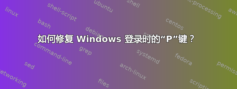 如何修复 Windows 登录时的“P”键？